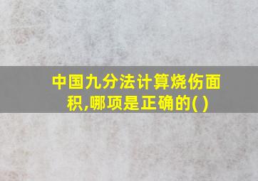 中国九分法计算烧伤面积,哪项是正确的( )